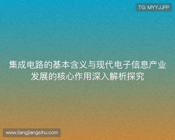 集成电路的基本含义与现代电子信息产业发展的核心作用深入解析探究 集成电路的基本含义与现代电子信息产业发展的核心作用深入解析探究