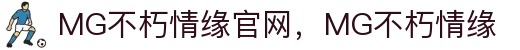 MG不朽情缘(中国区)官方网站
